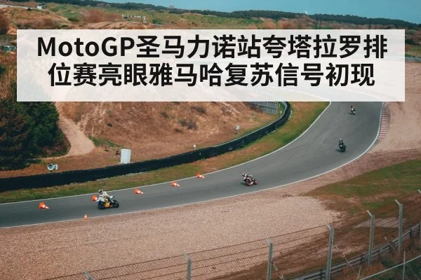MotoGP圣马力诺站夸塔拉罗排位赛亮眼雅马哈复苏信号初现